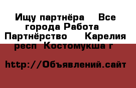 Ищу партнёра  - Все города Работа » Партнёрство   . Карелия респ.,Костомукша г.